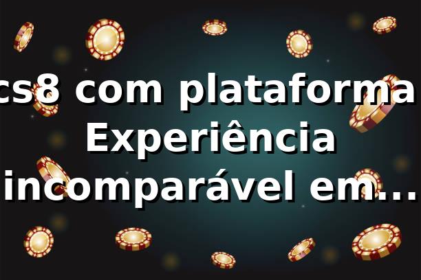 cs8 com plataforma: Experiência incomparável em jogos online