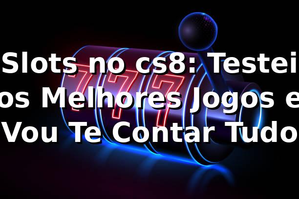Slots no cs8: Testei os Melhores Jogos e Vou Te Contar Tudo 🎰